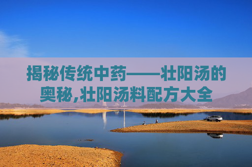 揭秘传统中药——壮阳汤的奥秘,壮阳汤料配方大全