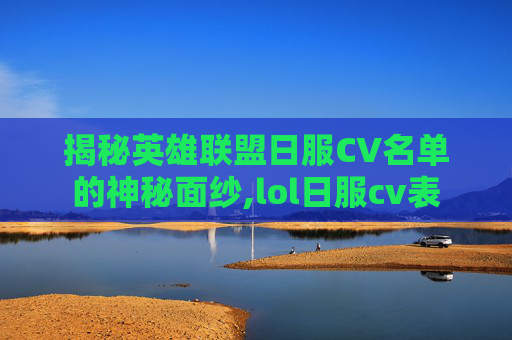揭秘英雄联盟日服CV名单的神秘面纱,lol日服cv表