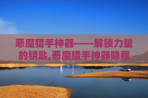 恶魔猎手神器——解锁力量的钥匙,恶魔猎手神器隐藏外观如何获取