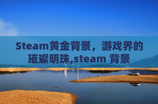 Steam黄金背景，游戏界的璀璨明珠,steam 背景
