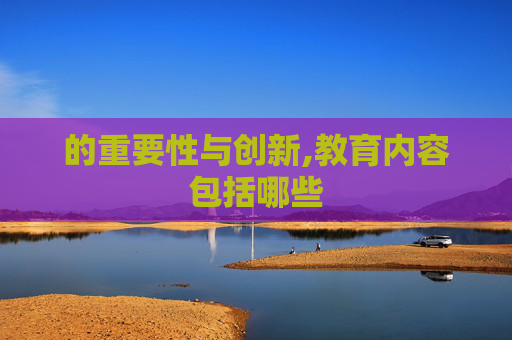 的重要性与创新,教育内容包括哪些