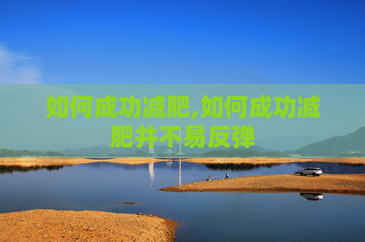 如何成功减肥,如何成功减肥并不易反弹