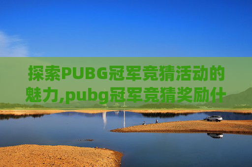探索PUBG冠军竞猜活动的魅力,pubg冠军竞猜奖励什么时候发放