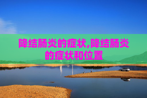 降结肠炎的症状,降结肠炎的症状和位置