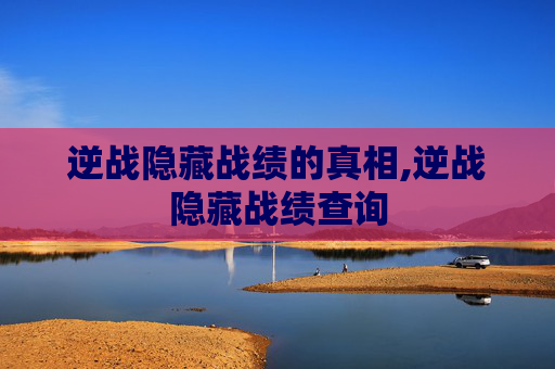 逆战隐藏战绩的真相,逆战隐藏战绩查询