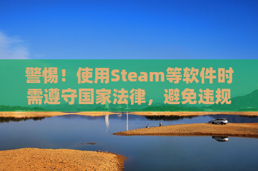 警惕！使用Steam等软件时需遵守国家法律，避免违规行为,steam怎么用五美元上1级