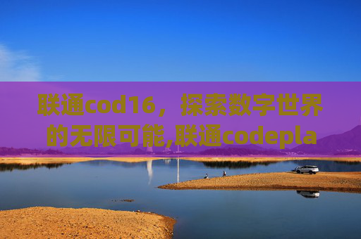 联通cod16，探索数字世界的无限可能,联通codeplan