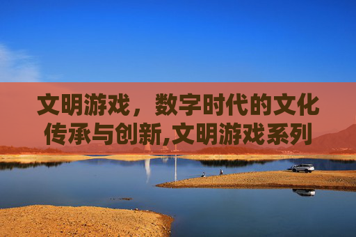 文明游戏，数字时代的文化传承与创新,文明游戏系列