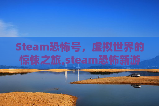 Steam恐怖号，虚拟世界的惊悚之旅,steam恐怖新游