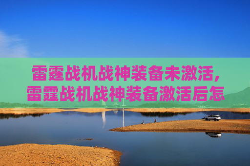 雷霆战机战神装备未激活,雷霆战机战神装备激活后怎么用