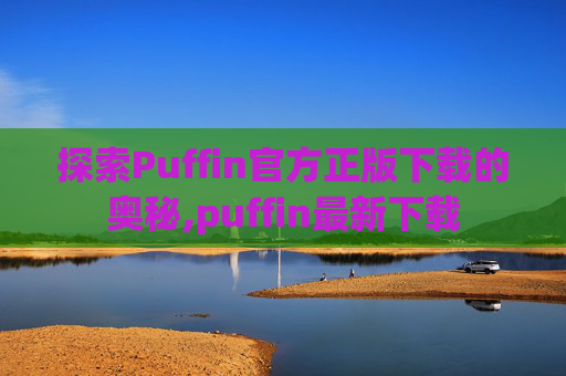 探索Puffin官方正版下载的奥秘,puffin最新下载