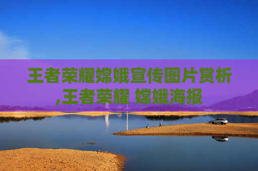 王者荣耀嫦娥宣传图片赏析,王者荣耀 嫦娥海报