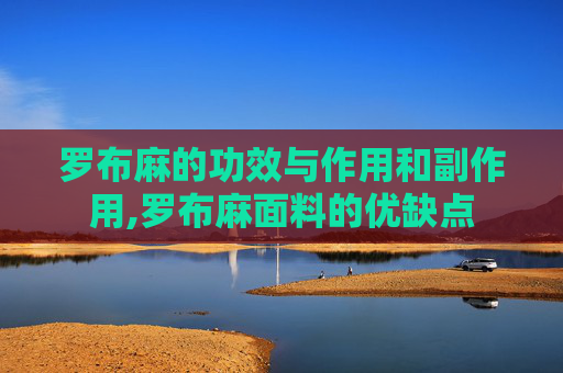 罗布麻的功效与作用和副作用,罗布麻面料的优缺点