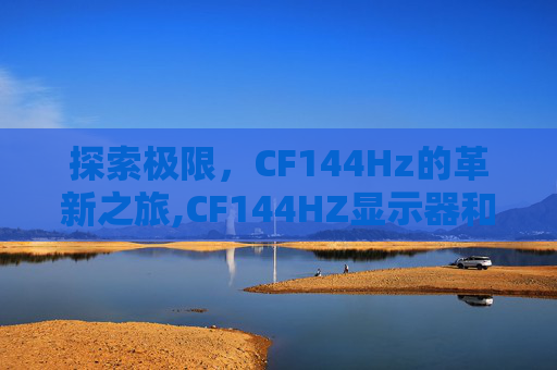 探索极限，CF144Hz的革新之旅,CF144HZ显示器和400多HZ