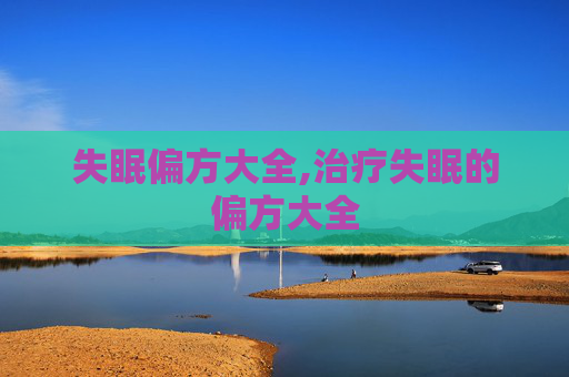 失眠偏方大全,治疗失眠的偏方大全 失眠偏方大全,治疗失眠的偏方大全