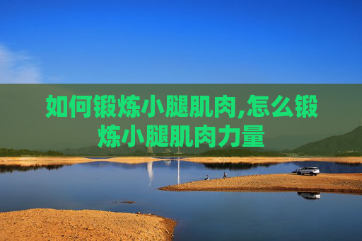 如何锻炼小腿肌肉,怎么锻炼小腿肌肉力量 如何锻炼小腿肌肉,怎么锻炼小腿肌肉力量