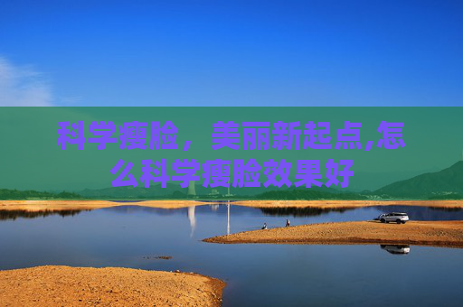 科学瘦脸,美丽新起点,怎么科学瘦脸效果好 科学瘦脸,美丽新起点,怎么科学瘦脸效果好