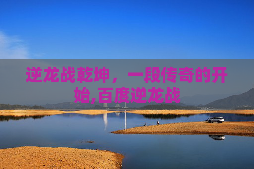 逆龙战乾坤，一段传奇的开始,百度逆龙战