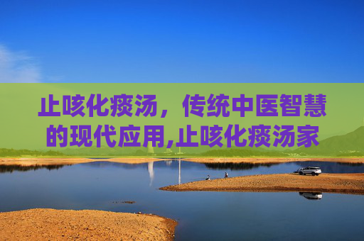 止咳化痰汤，传统中医智慧的现代应用,止咳化痰汤家常做法