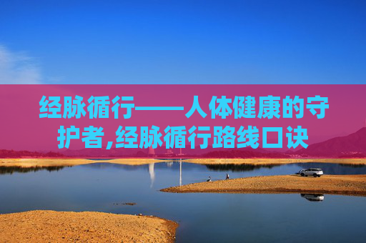 经脉循行——人体健康的守护者,经脉循行路线口诀