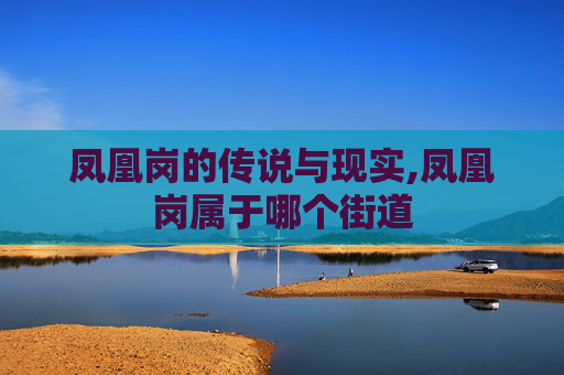 凤凰岗的传说与现实,凤凰岗属于哪个街道