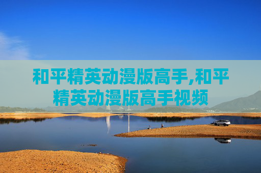 和平精英动漫版高手,和平精英动漫版高手视频