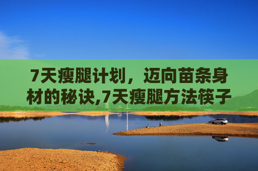 7天瘦腿计划，迈向苗条身材的秘诀,7天瘦腿方法筷子腿学生