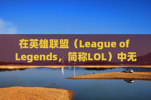 在英雄联盟（League of Legends，简称LOL）中无视未成年玩家的真相,lol未成年bug