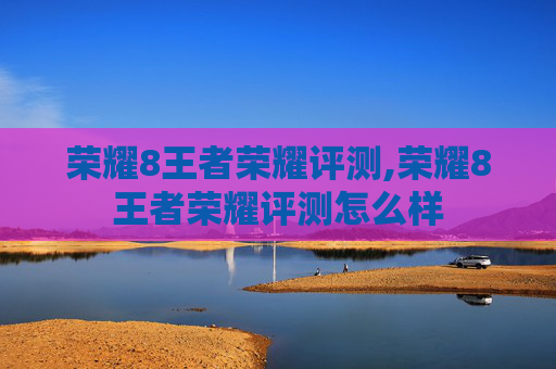 荣耀8王者荣耀评测,荣耀8王者荣耀评测怎么样