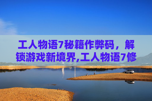 工人物语7秘籍作弊码，解锁游戏新境界,工人物语7修改