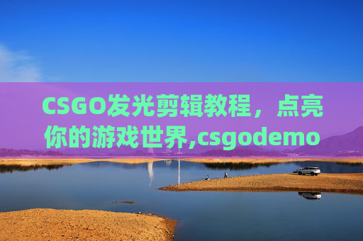 CSGO发光剪辑教程，点亮你的游戏世界,csgodemo发光