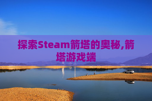 探索Steam箭塔的奥秘,箭塔游戏端