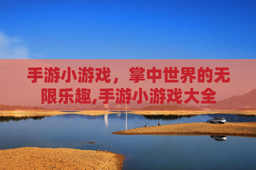 手游小游戏，掌中世界的无限乐趣,手游小游戏大全