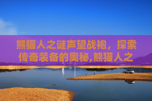 熊猫人之谜声望战袍，探索传奇装备的奥秘,熊猫人之谜声望战袍显示黑色