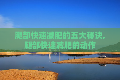 腿部快速减肥的五大秘诀,腿部快速减肥的动作