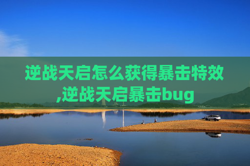 逆战天启怎么获得暴击特效,逆战天启暴击bug
