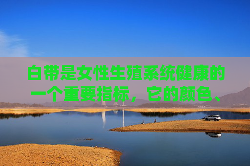 白带是女性生殖系统健康的一个重要指标，它的颜色、质地和数量的变化往往能反映出女性的健康状况。白带分为几种类型，每种类型都有其特定的特征和可能的原因。本文将为您解释这些不同类型的白带，并探讨它们的意义。,白带分几种?