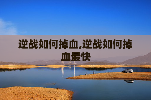 逆战如何掉血,逆战如何掉血最快