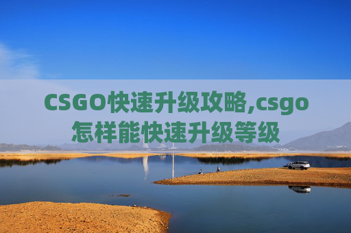 CSGO快速升级攻略,csgo怎样能快速升级等级