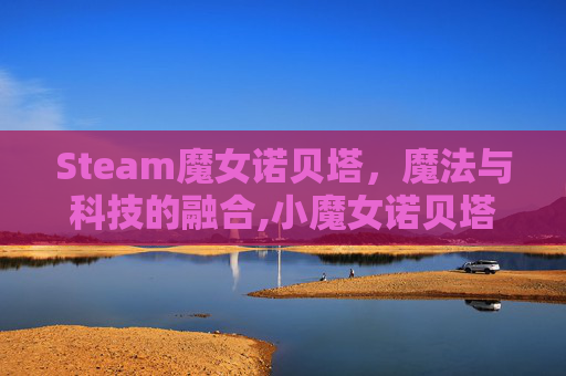 Steam魔女诺贝塔，魔法与科技的融合,小魔女诺贝塔可以联机吗