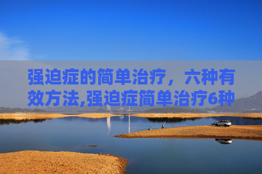 强迫症的简单治疗，六种有效方法,强迫症简单治疗6种方法视频教程大全