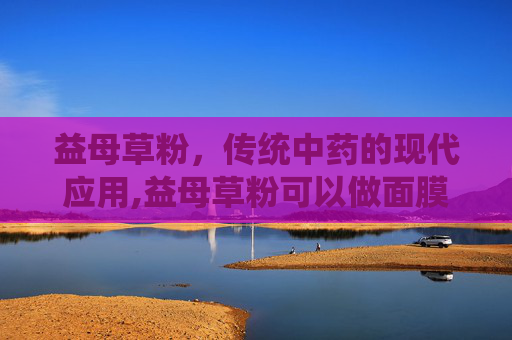 益母草粉，传统中药的现代应用,益母草粉可以做面膜吗