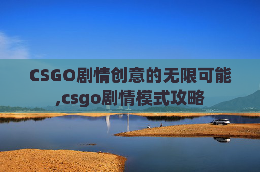 CSGO剧情创意的无限可能,csgo剧情模式攻略
