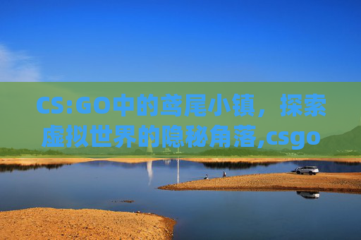 CS:GO中的鸢尾小镇，探索虚拟世界的隐秘角落,csgo的鸢尾小镇英文叫什么