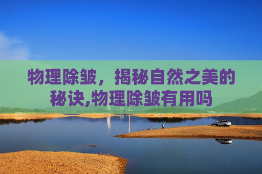 物理除皱，揭秘自然之美的秘诀,物理除皱有用吗