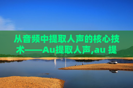 从音频中提取人声的核心技术——Au提取人声,au 提取人声