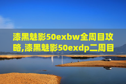 漆黑魅影50exbw全周目攻略,漆黑魅影50exdp二周目攻略