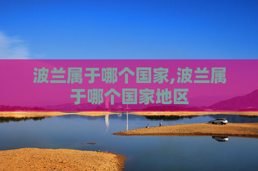 波兰属于哪个国家,波兰属于哪个国家地区