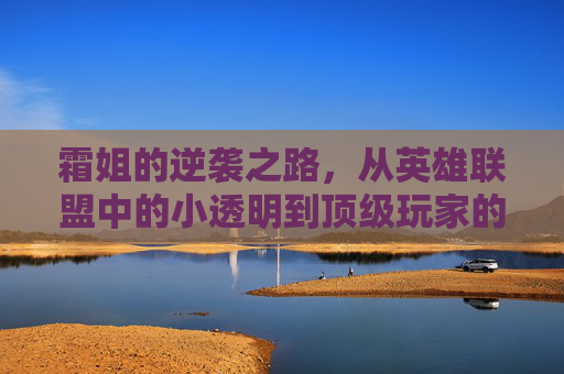 霜姐的逆袭之路，从英雄联盟中的小透明到顶级玩家的华丽蜕变