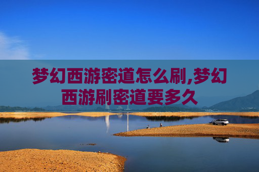 梦幻西游密道怎么刷,梦幻西游刷密道要多久